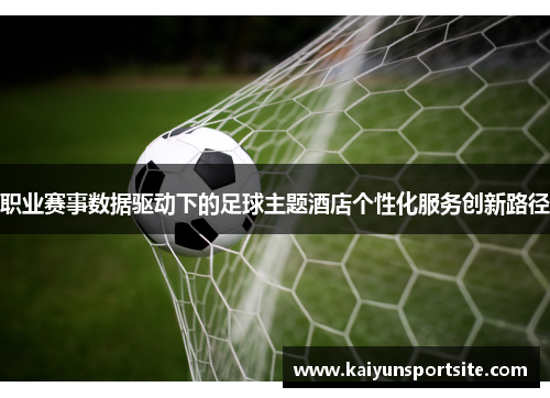 职业赛事数据驱动下的足球主题酒店个性化服务创新路径