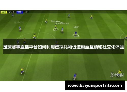 足球赛事直播平台如何利用虚拟礼物促进粉丝互动和社交化体验