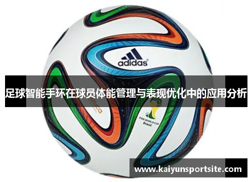 足球智能手环在球员体能管理与表现优化中的应用分析