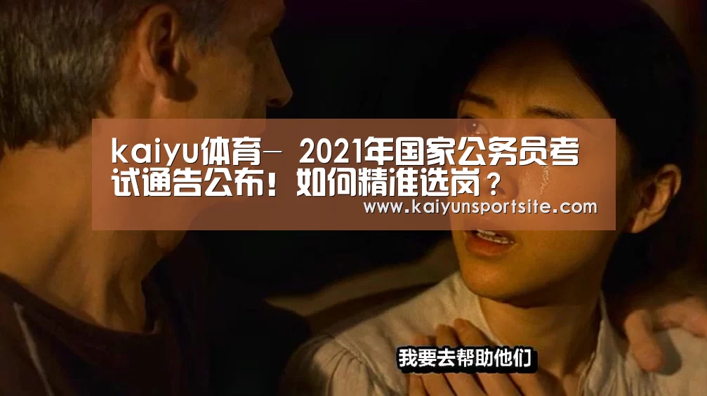 kaiyu体育-
2021年国家公务员考试通告公布！如何精准