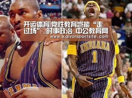 开运体育|党性教育岂能“走过场”_时事政治_中公教育网(图4) 开运体育app
